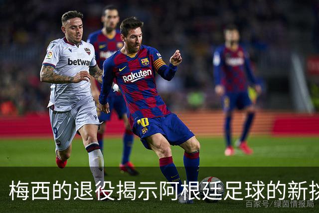 梅西的退役揭示阿根廷足球的新挑战与期待