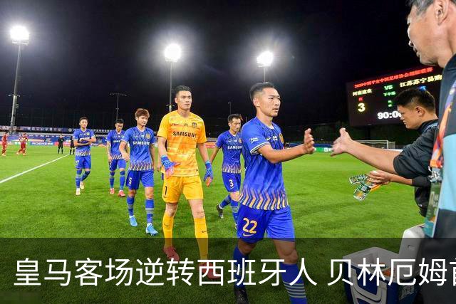 皇马客场逆转西班牙人 贝林厄姆首球埃斯皮绝杀
