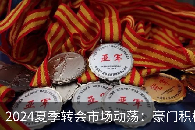 2024夏季转会市场动荡：豪门积极运作，曼联与利物浦争夺未来巨星